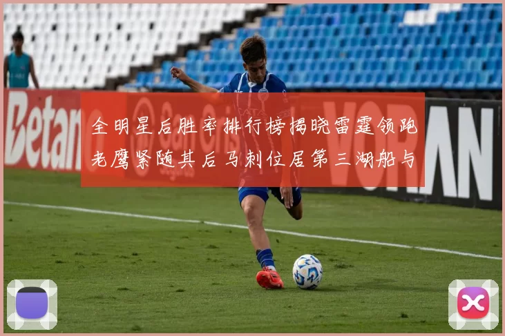 全明星后胜率排行榜揭晓雷霆领跑老鹰紧随其后马刺位居第三湖船与蜂绿并列第六