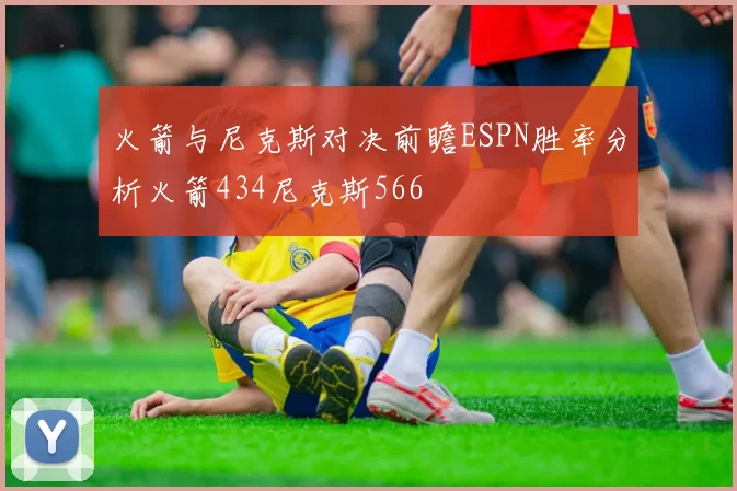 火箭与尼克斯对决前瞻ESPN胜率分析火箭434尼克斯566