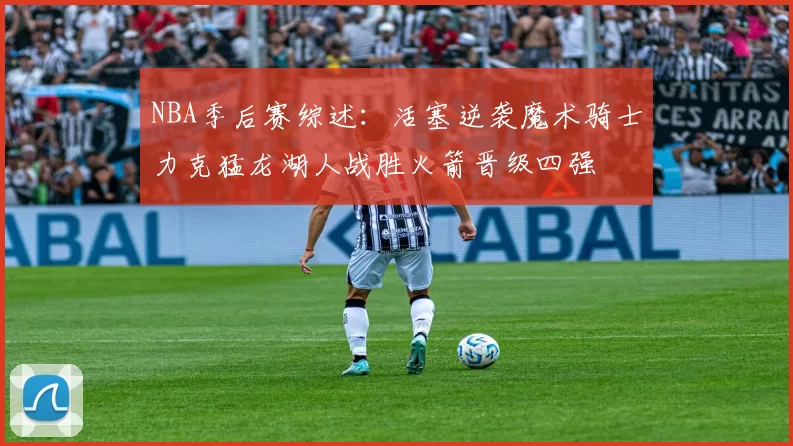 NBA季后赛综述：活塞逆袭魔术骑士力克猛龙湖人战胜火箭晋级四强