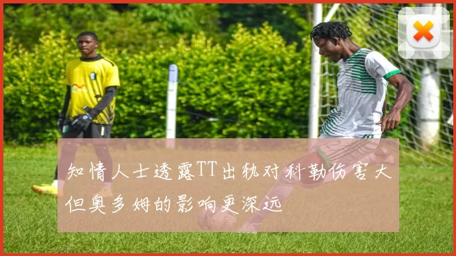 知情人士透露TT出轨对科勒伤害大但奥多姆的影响更深远