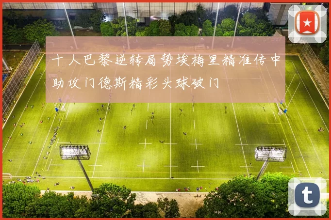 十人巴黎逆转局势埃梅里精准传中助攻门德斯精彩头球破门