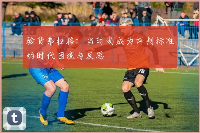验货弗拉格：当时尚成为评判标准的时代困境与反思