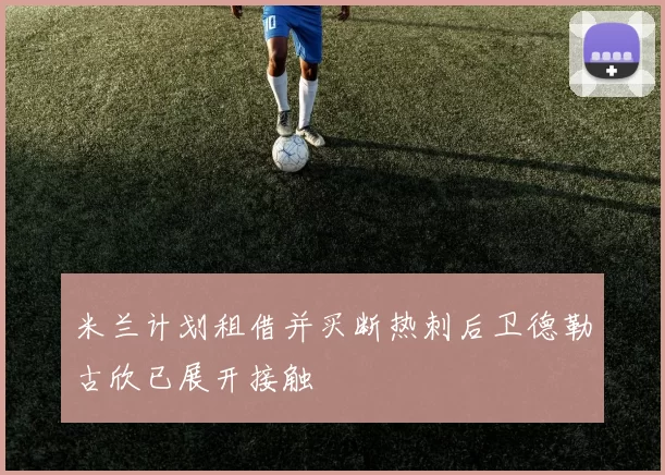 米兰计划租借并买断热刺后卫德勒古欣已展开接触
